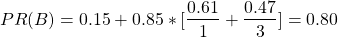 \begin{align*} \left\ PR(B) = 0.15 + 0.85*[\frac{0.61}{1} + \frac{0.47}{3}] = 0.80 \end{align*}