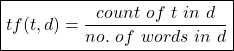 \begin{align*}  \boxed{tf(t, d) = \frac{count \ of \ t \ in \ d}{no. \ of \ words \ in \ d} } \end{align*}