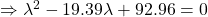 \Rightarrow \lambda^2 - 19.39 \lambda + 92.96 = 0