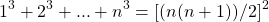 \begin{align*} \left 1^3 + 2^3 +...+n^3 = [(n(n+1))/2]^2 \end{align*}