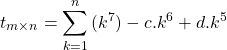 \begin{equation*} \left t_{m \times n} = \sum_{k=1}^{n}{(k^7) - c.k^6 + d.k^5} \end{equation*}