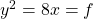 y^2 = 8x = f