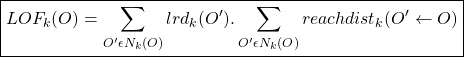 \begin{align*}  \boxed{LOF_{k}(O) = \sum_{O' \epsilon N_{k}(O)} lrd_{k}(O') . \sum_{O' \epsilon N_{k}(O)} reachdist_{k}(O' \leftarrow O) } \end{align*}